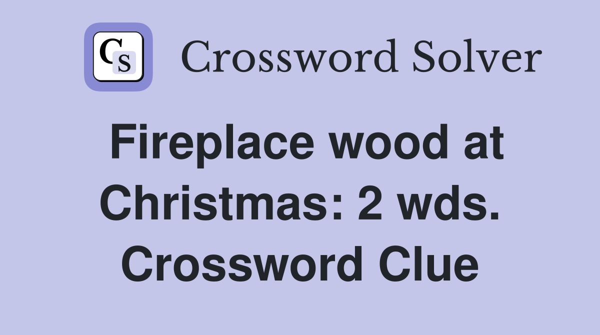Fireplace wood at Christmas: 2 wds. Crossword Clue