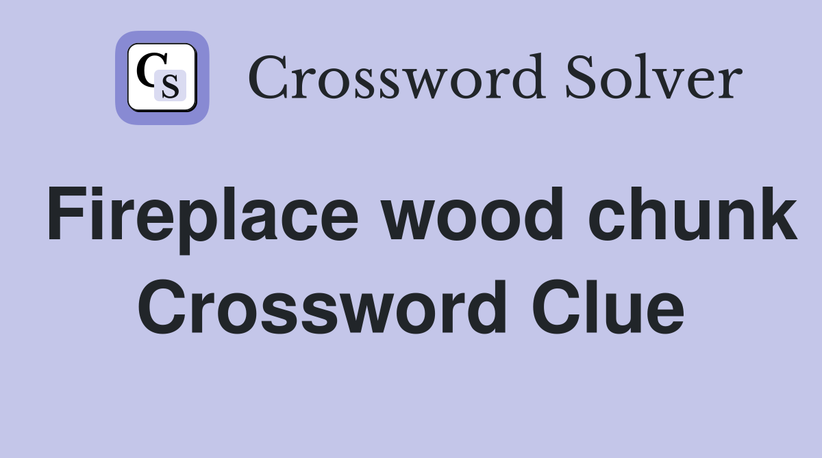 Fireplace wood chunk Crossword Clue