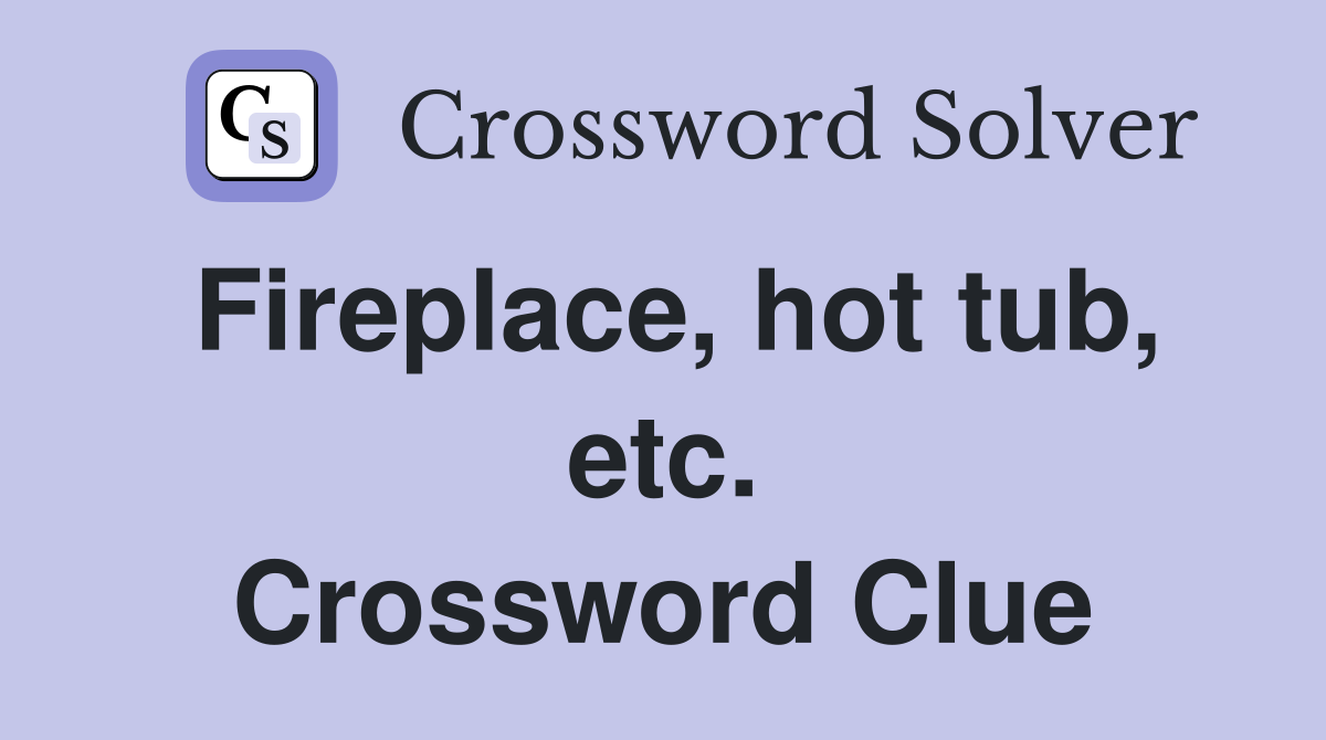 Fireplace, hot tub, etc. Crossword Clue