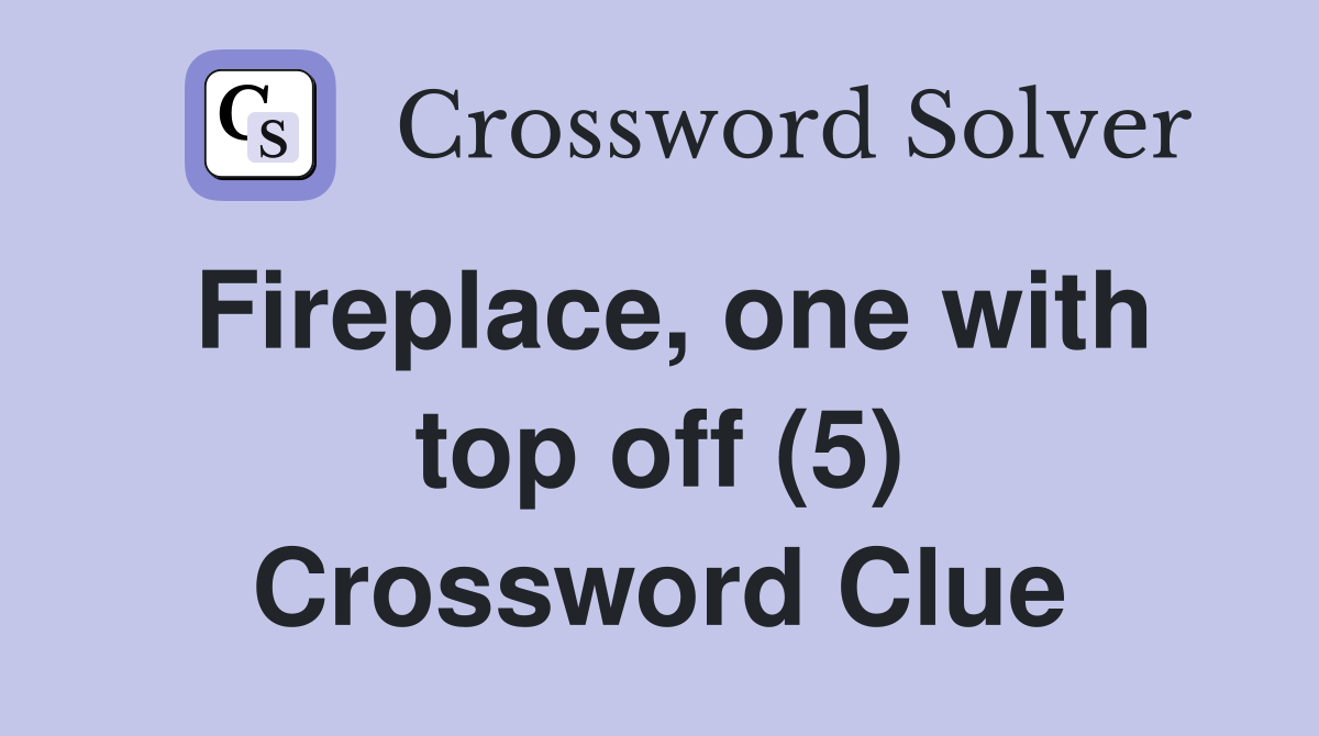 Fireplace, one with top off (5) Crossword Clue