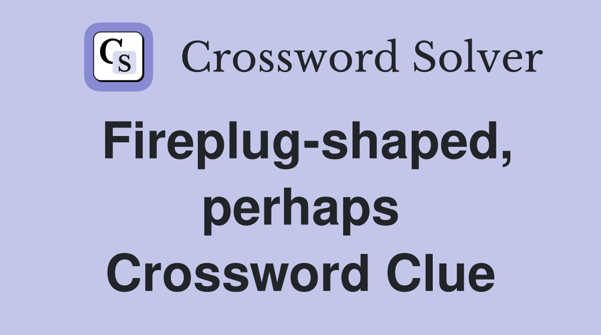 Fireplug-shaped, perhaps Crossword Clue