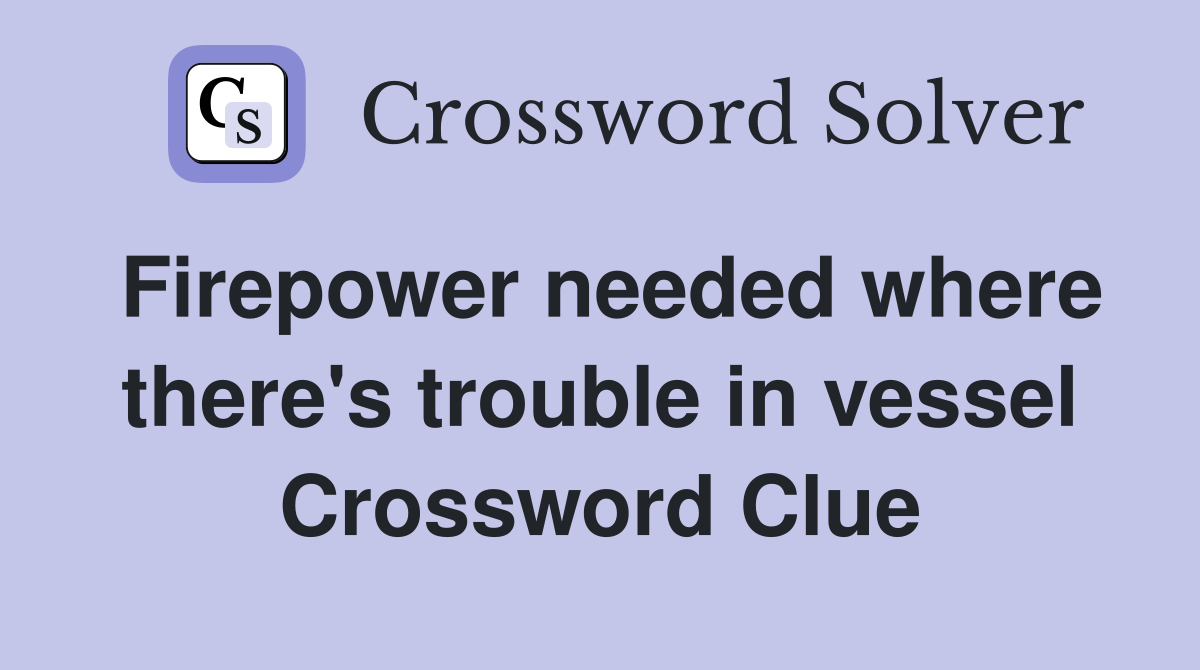 Firepower needed where there's trouble in vessel Crossword Clue