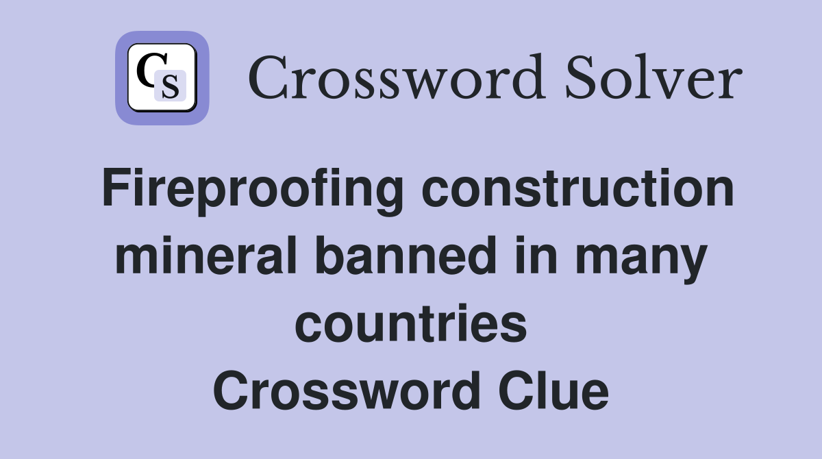 Fireproofing construction mineral banned in many countries Crossword Clue