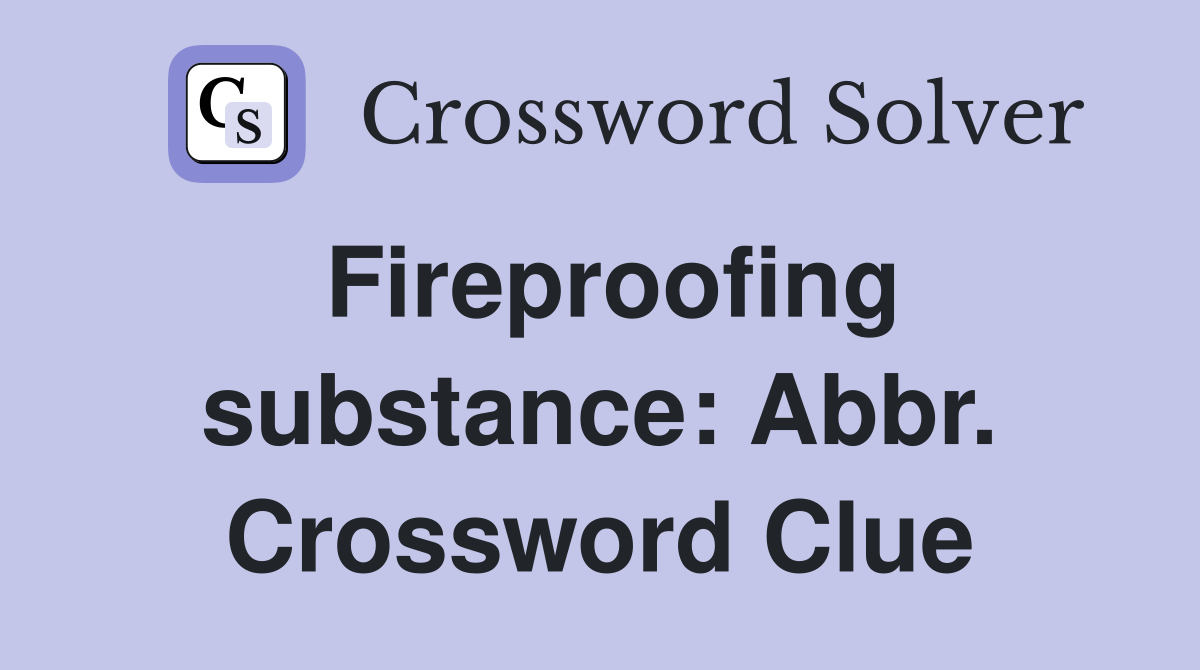 Fireproofing substance: Abbr. Crossword Clue