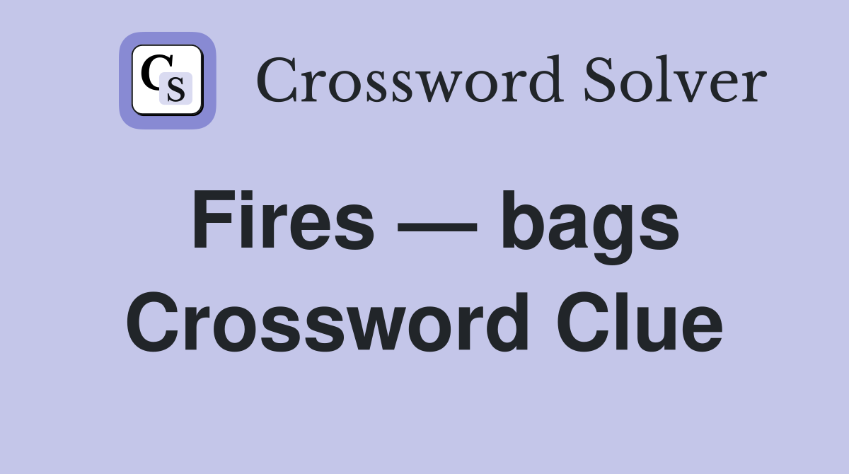 Fires — bags Crossword Clue