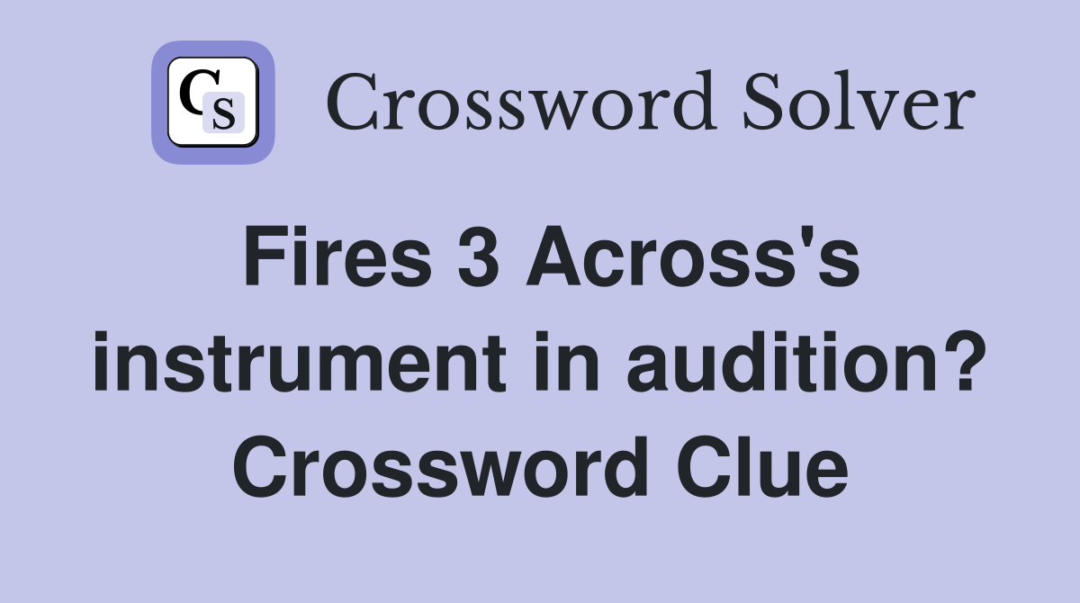 Fires 3 Across's instrument in audition? Crossword Clue