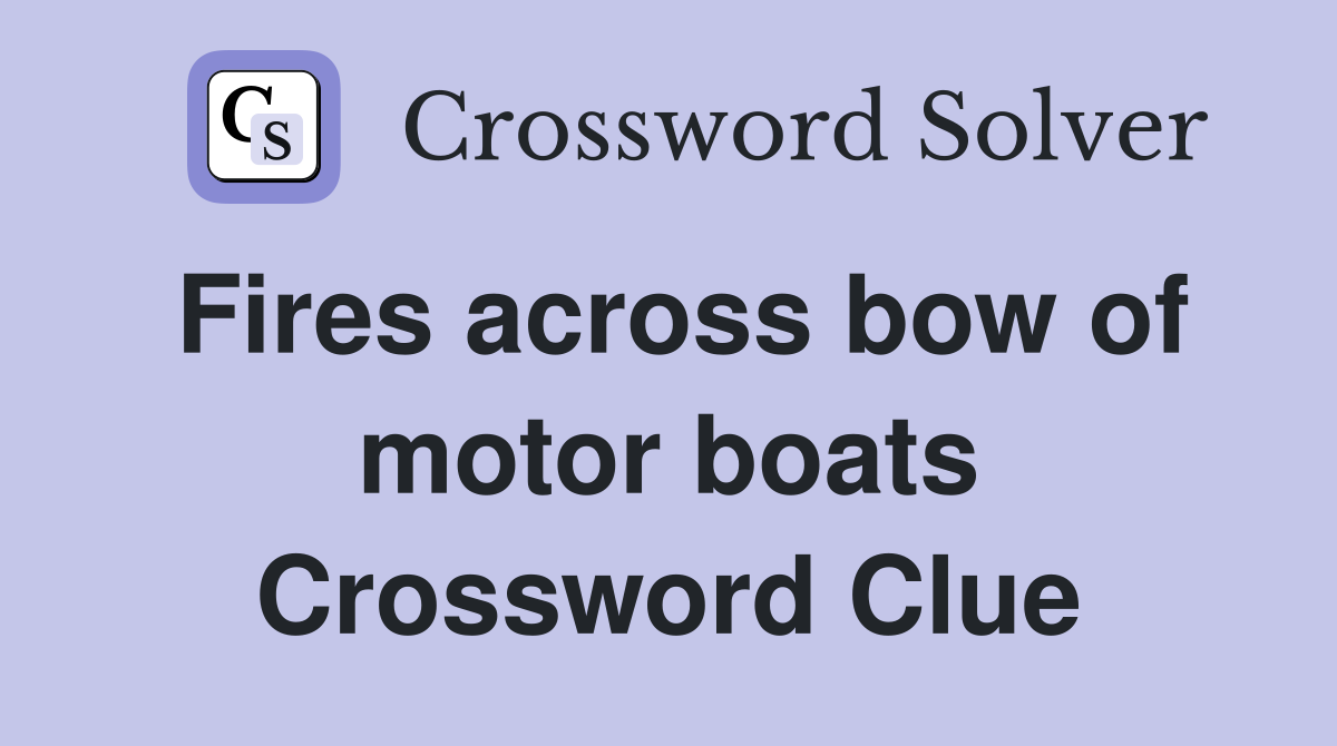 Fires across bow of motor boats Crossword Clue