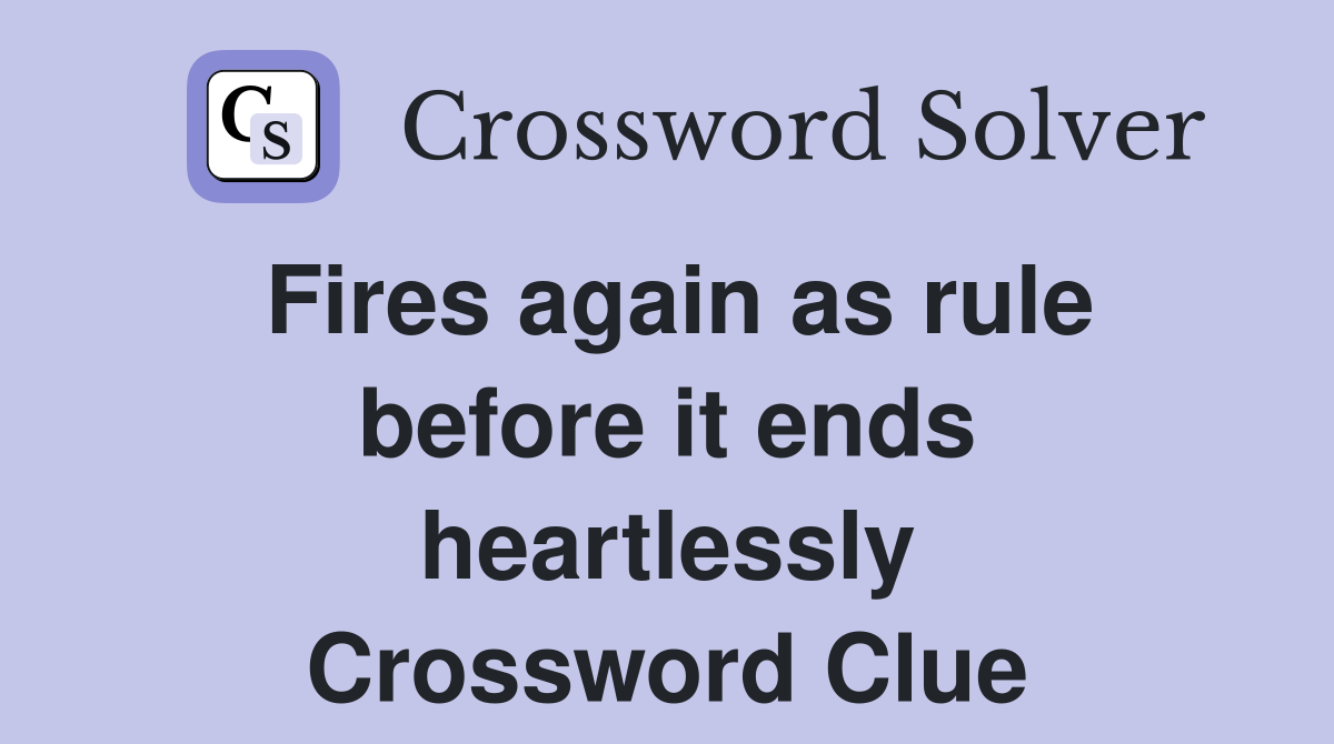 Fires again as rule before it ends heartlessly Crossword Clue