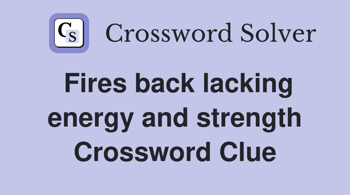 Fires back lacking energy and strength Crossword Clue