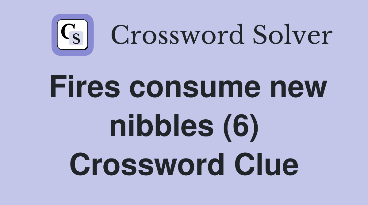 Fires consume new nibbles (6) Crossword Clue