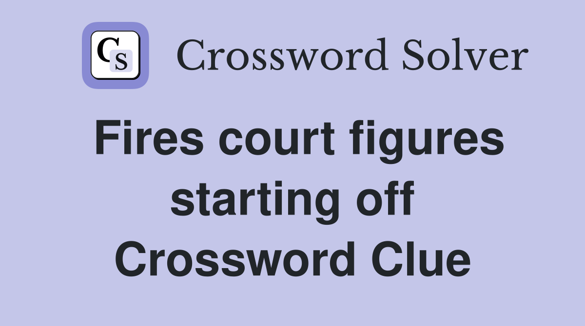 Fires court figures starting off Crossword Clue