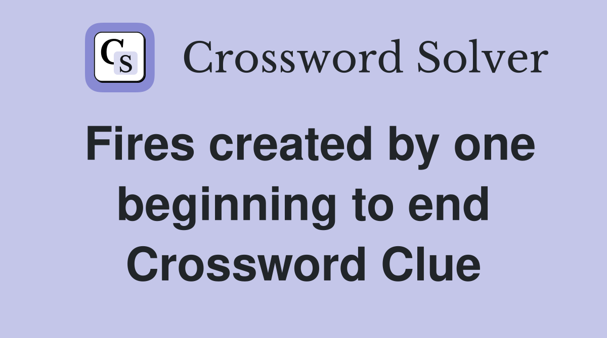 Fires created by one beginning to end Crossword Clue