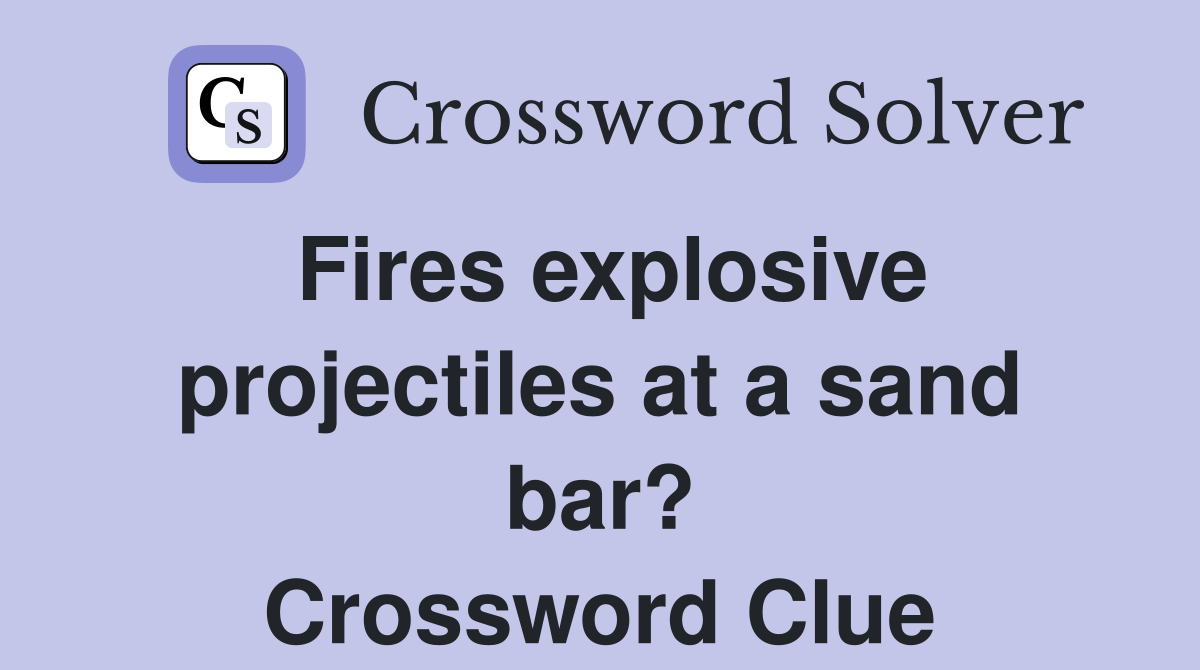Fires explosive projectiles at a sand bar? Crossword Clue