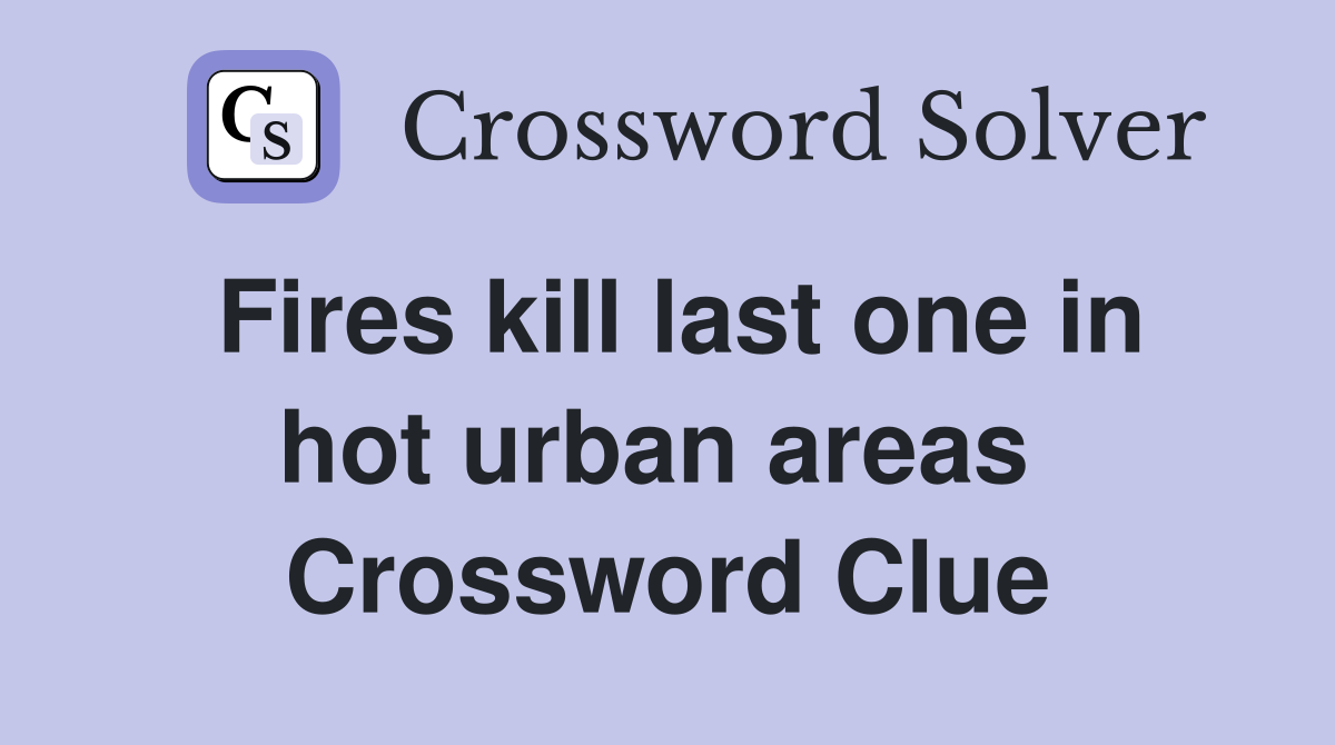 Fires kill last one in hot urban areas  Crossword Clue