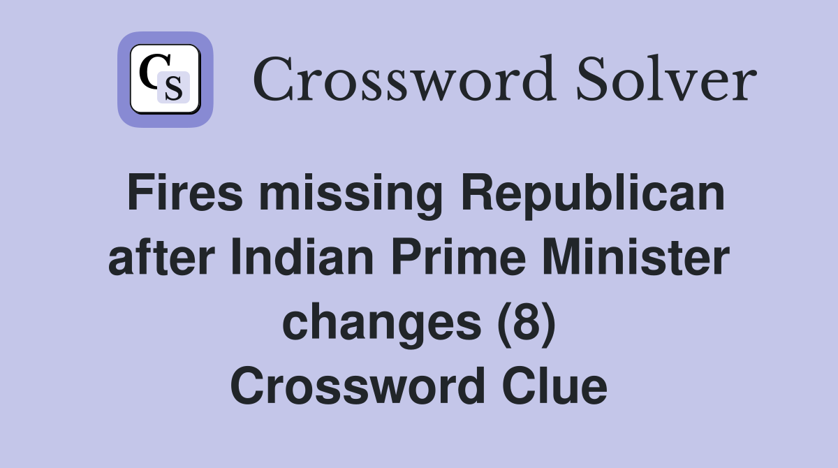 Fires missing Republican after Indian Prime Minister changes (8) Crossword Clue