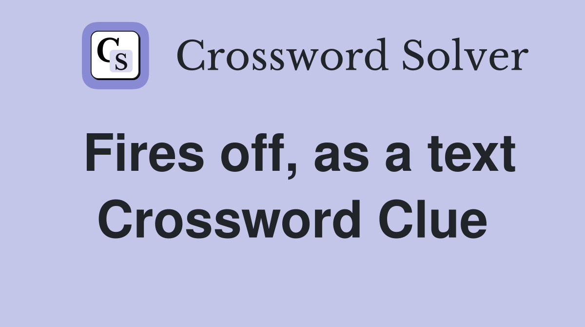 Fires off, as a text Crossword Clue