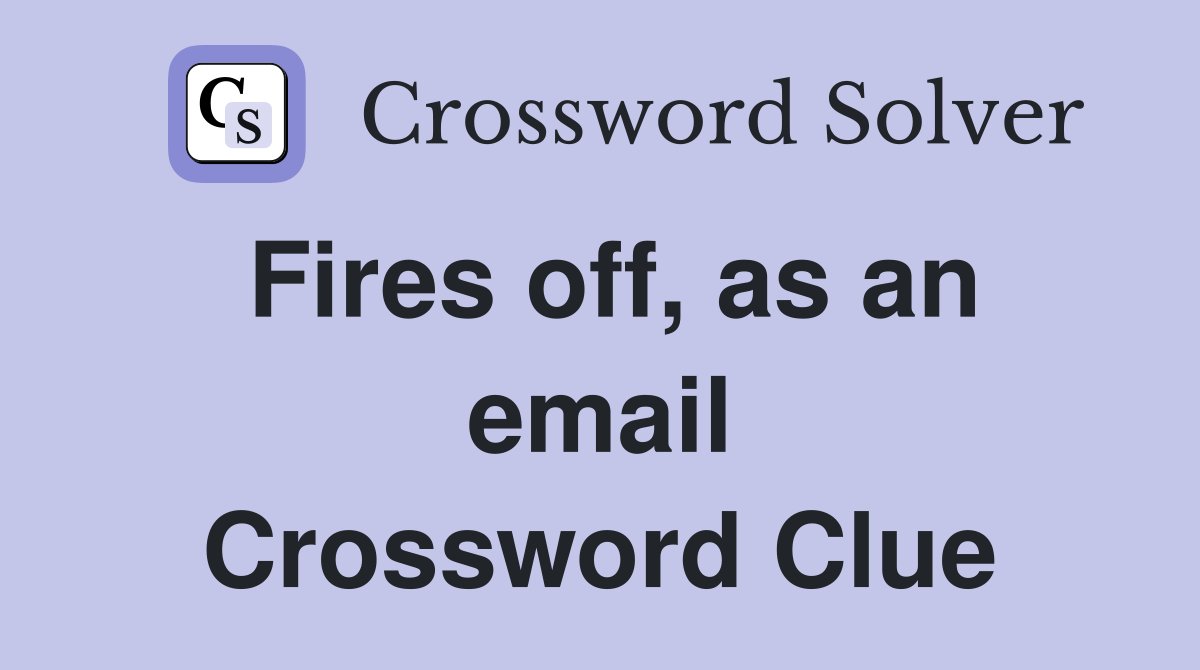 Fires off, as an email Crossword Clue