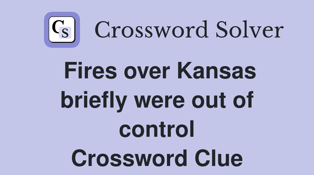 Fires over Kansas briefly were out of control Crossword Clue