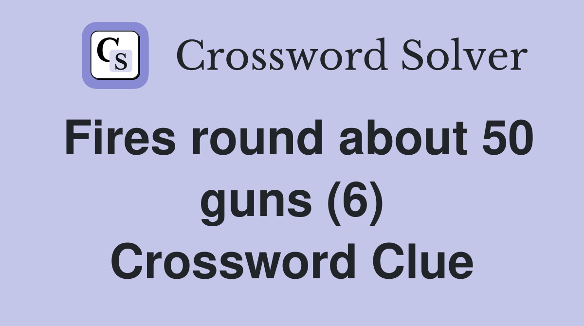 Fires round about 50 guns (6) Crossword Clue