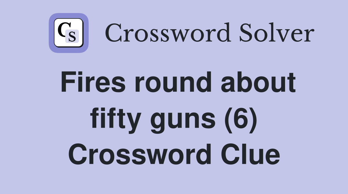 Fires round about fifty guns (6) Crossword Clue