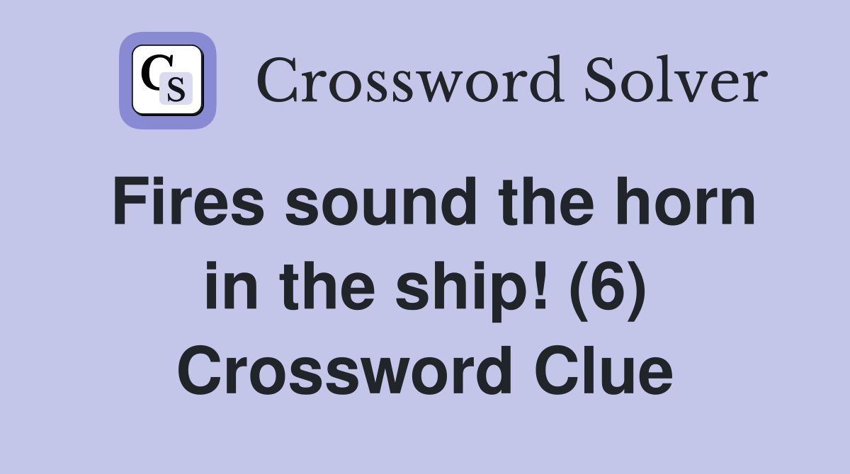 Fires sound the horn in the ship! (6) Crossword Clue