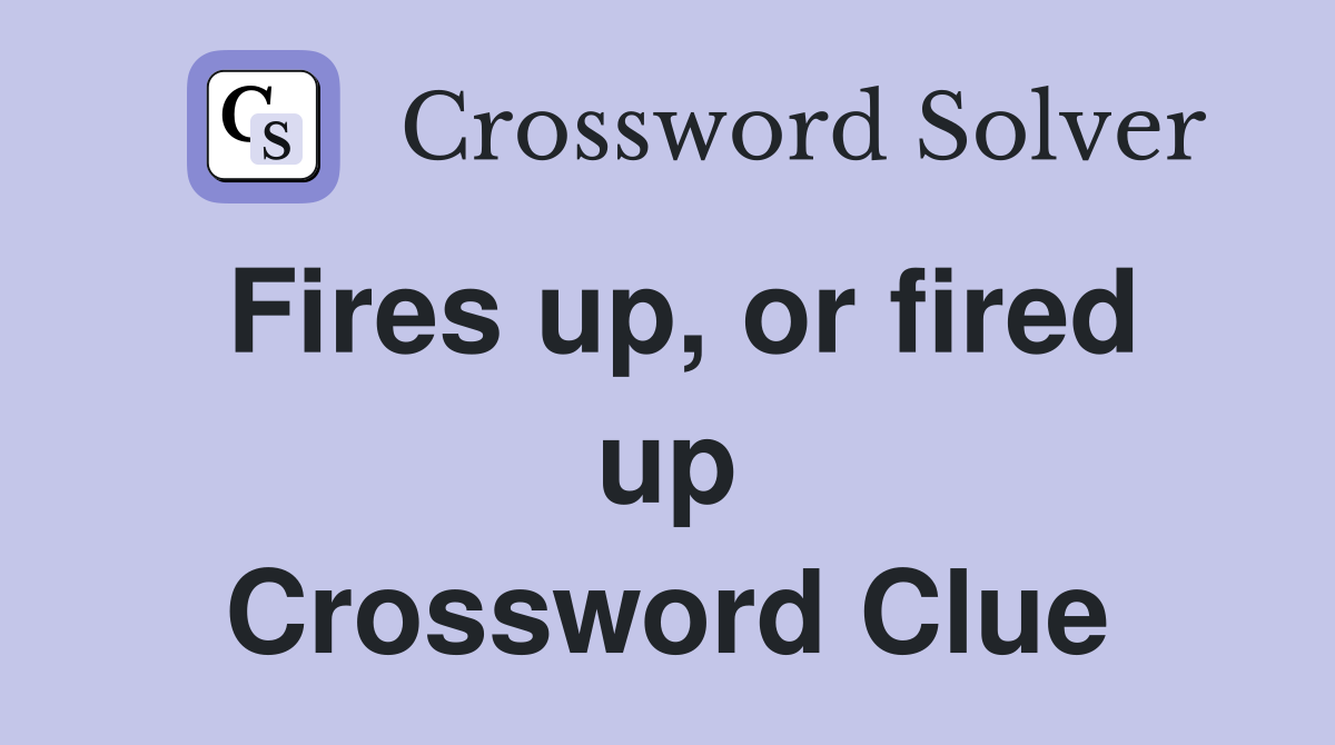 Fires up, or fired up Crossword Clue