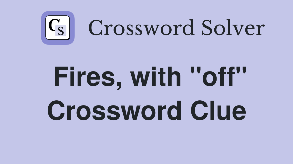 Fires, with "off" Crossword Clue