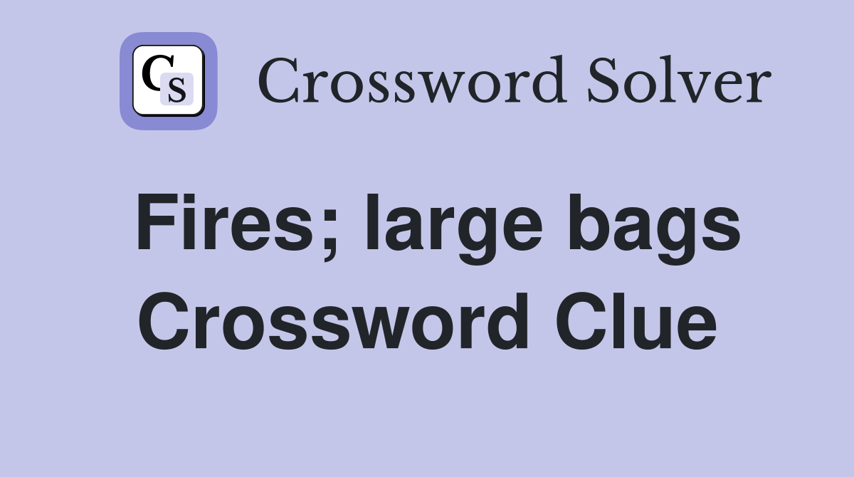 Fires; large bags Crossword Clue
