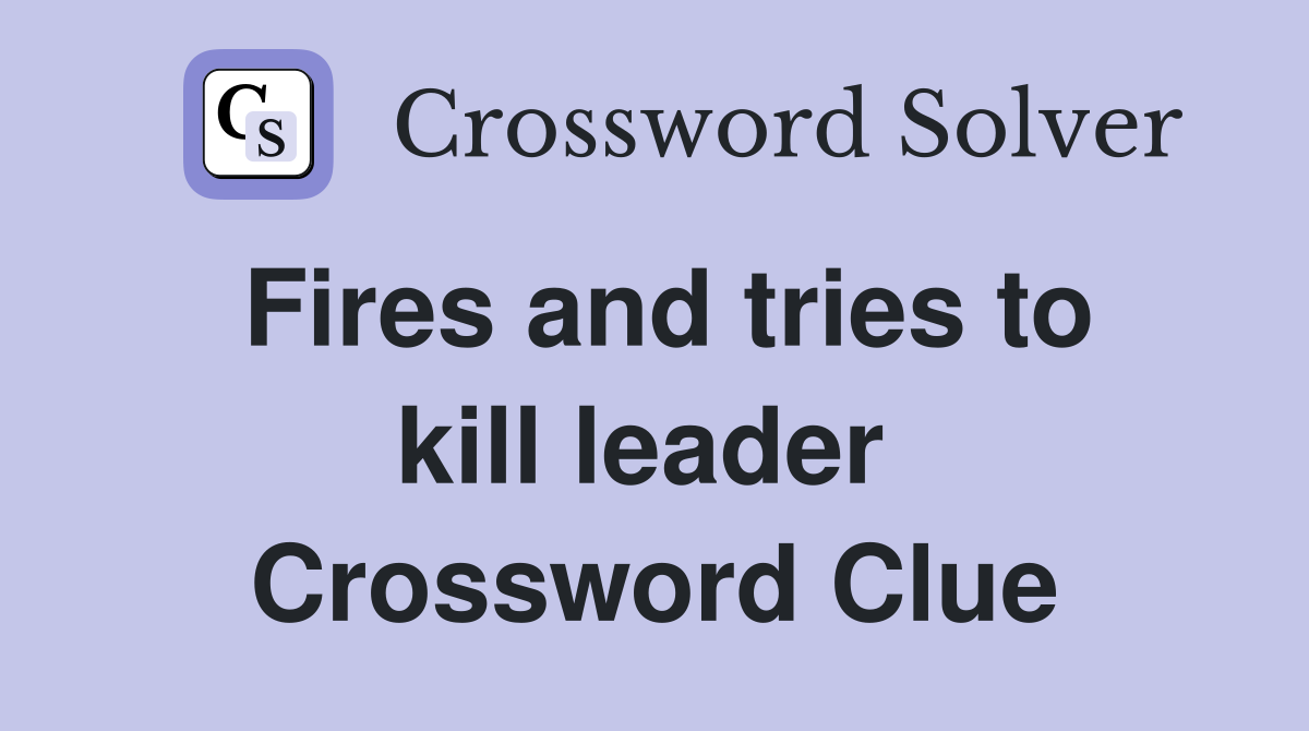 Fires and tries to kill leader  Crossword Clue