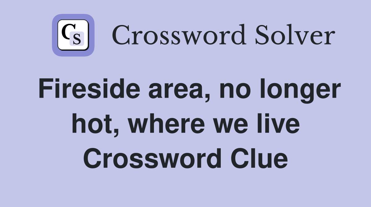 Fireside area, no longer hot, where we live Crossword Clue