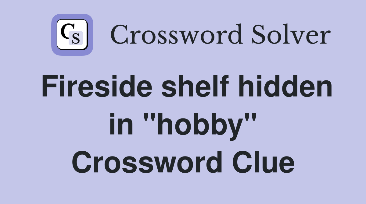 Fireside shelf hidden in "hobby" Crossword Clue
