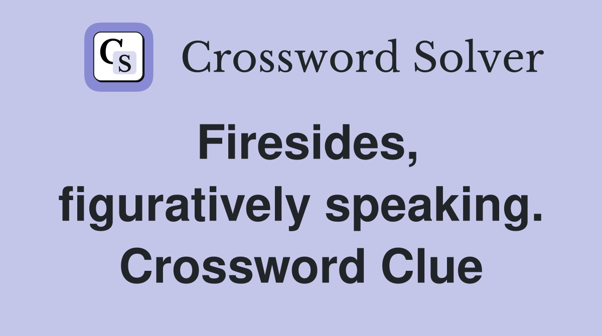 Firesides, figuratively speaking. Crossword Clue