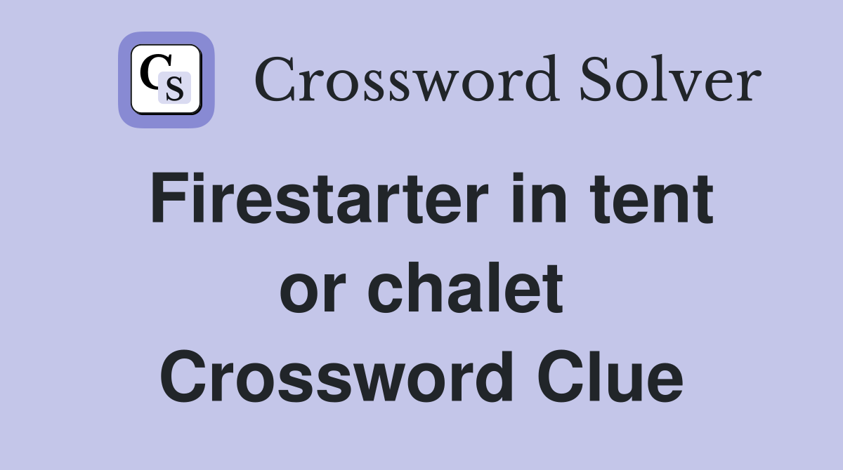 Firestarter in tent or chalet Crossword Clue