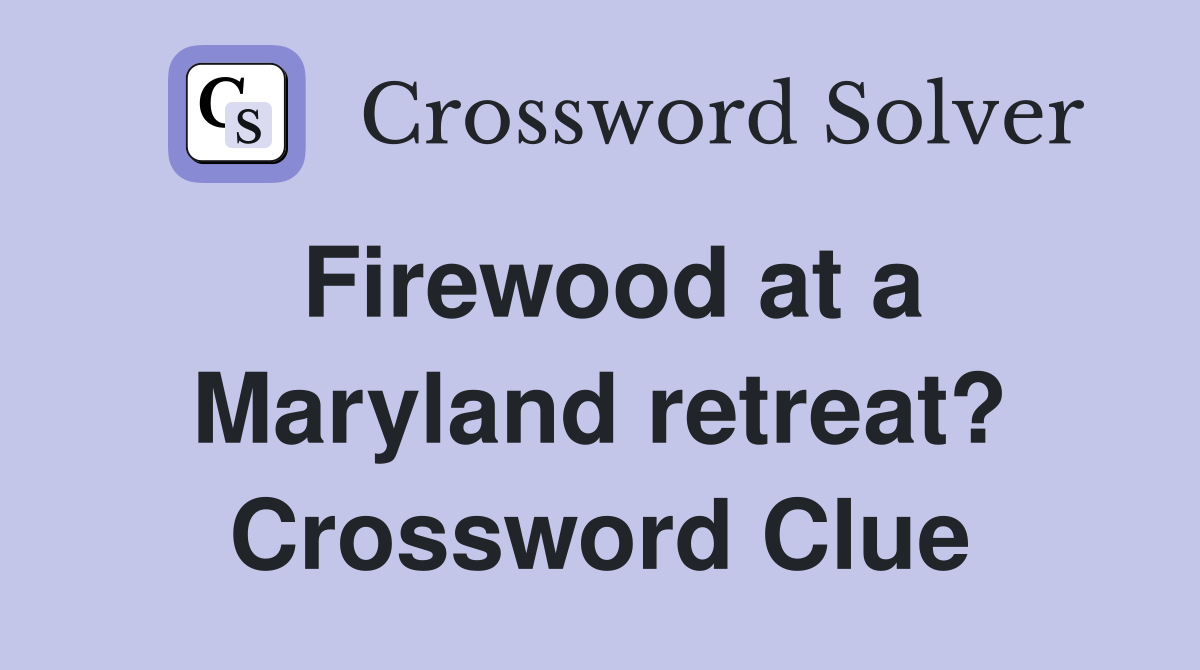 Firewood at a Maryland retreat? Crossword Clue