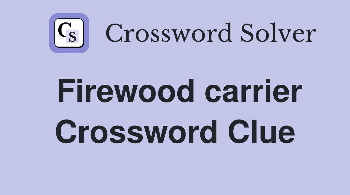 Firewood carrier Crossword Clue