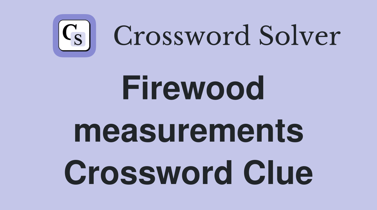 Firewood measurements Crossword Clue