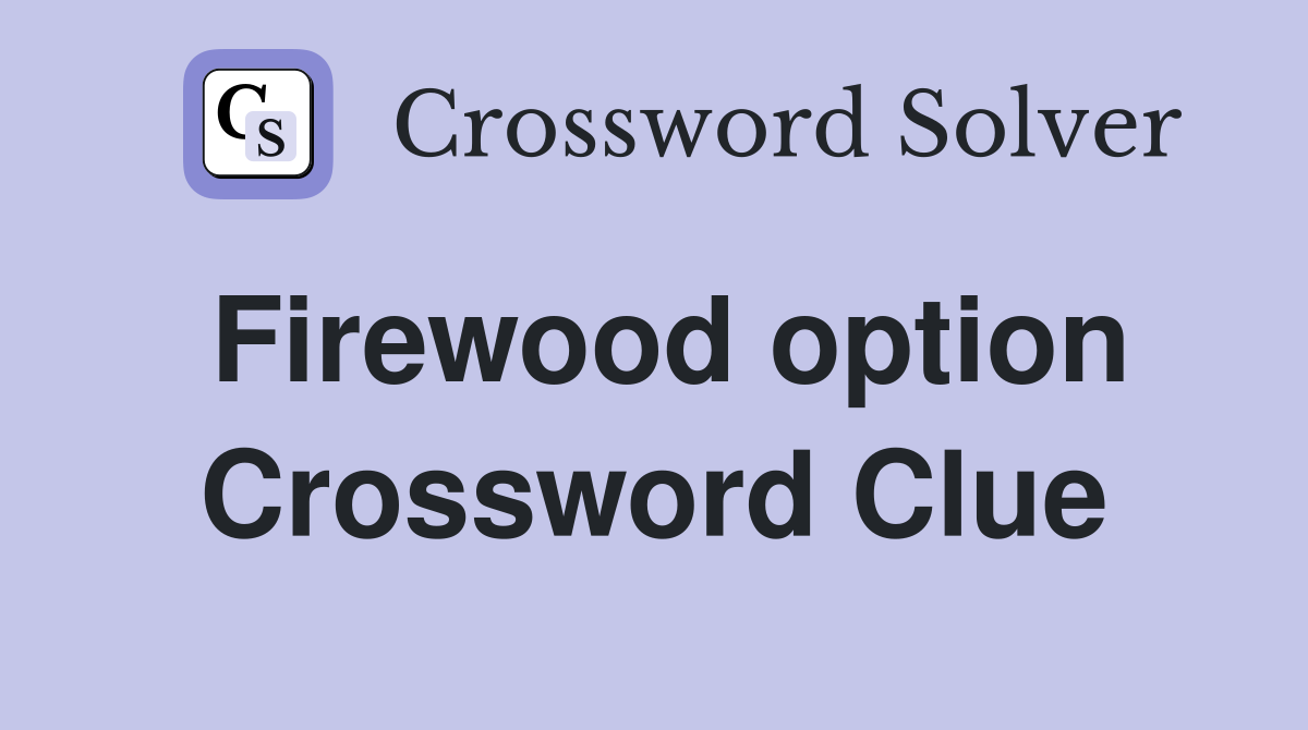 Firewood option Crossword Clue