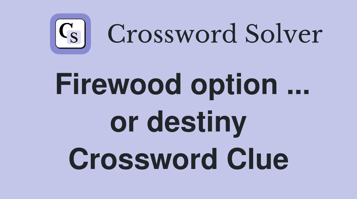 Firewood option ... or destiny Crossword Clue