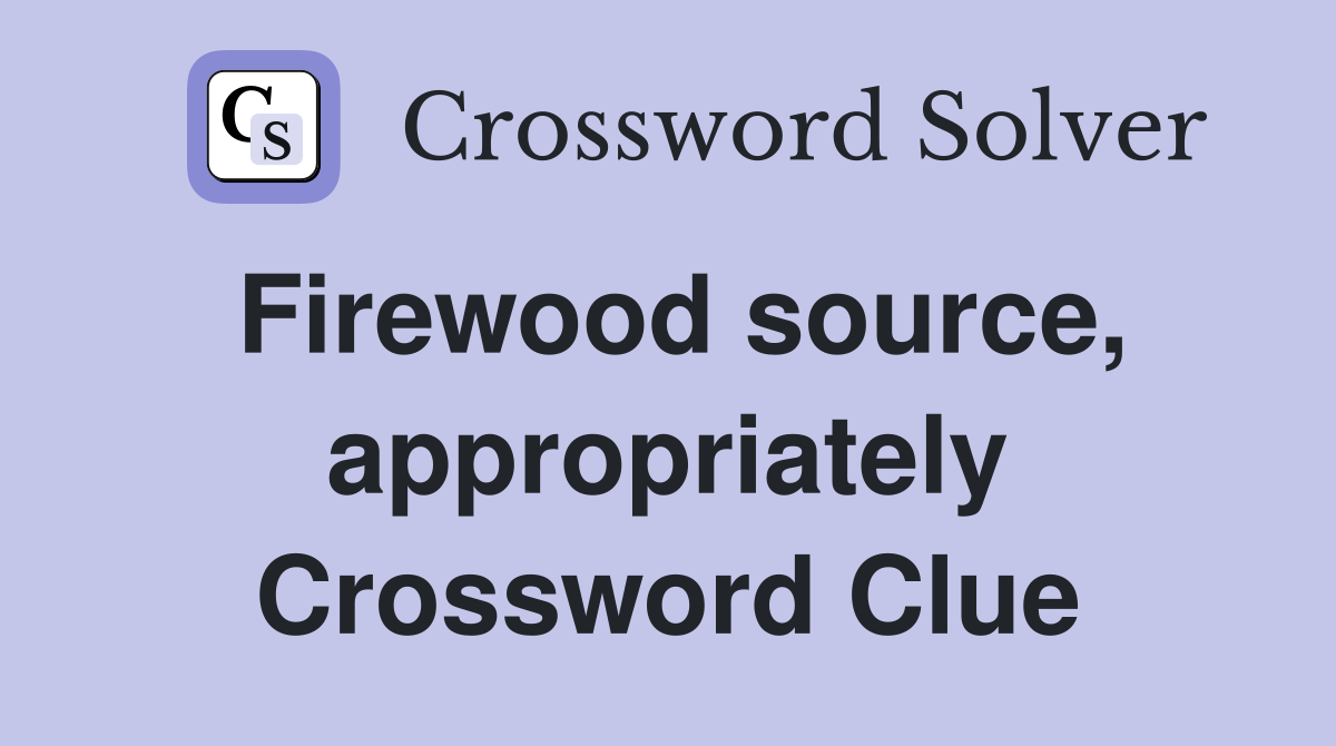 Firewood source, appropriately Crossword Clue