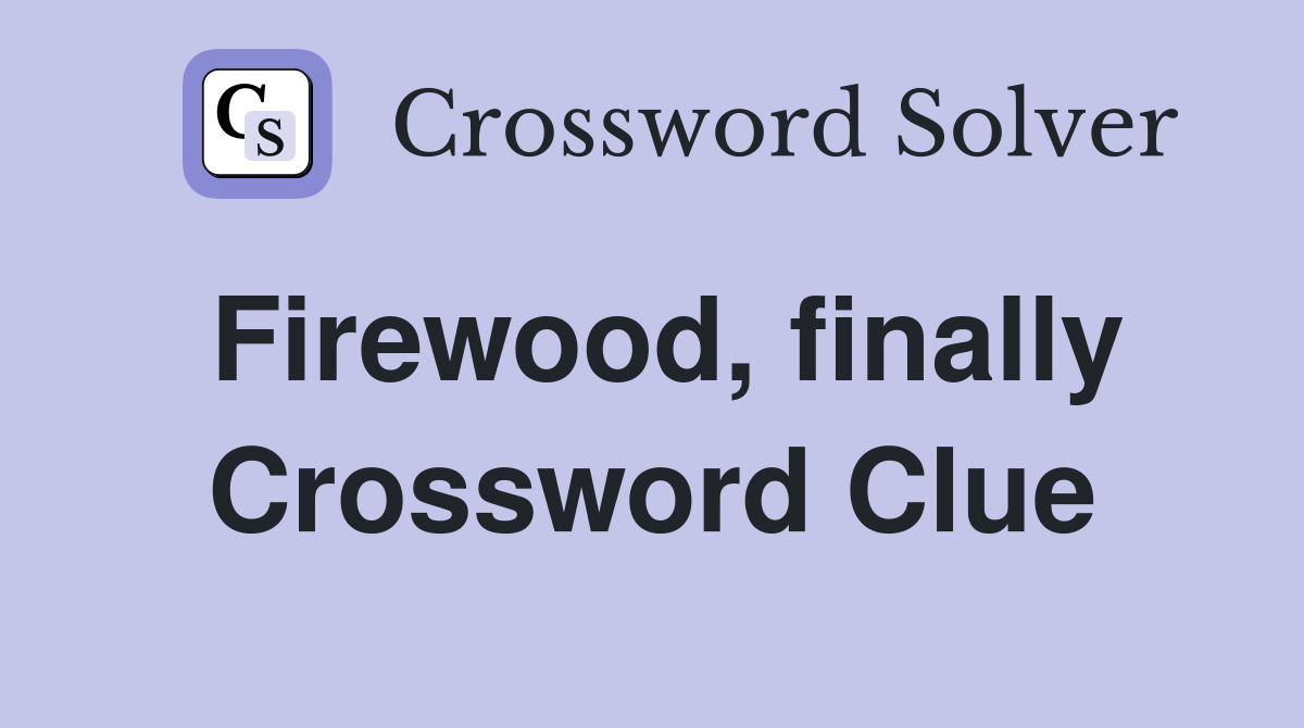 Firewood, finally Crossword Clue