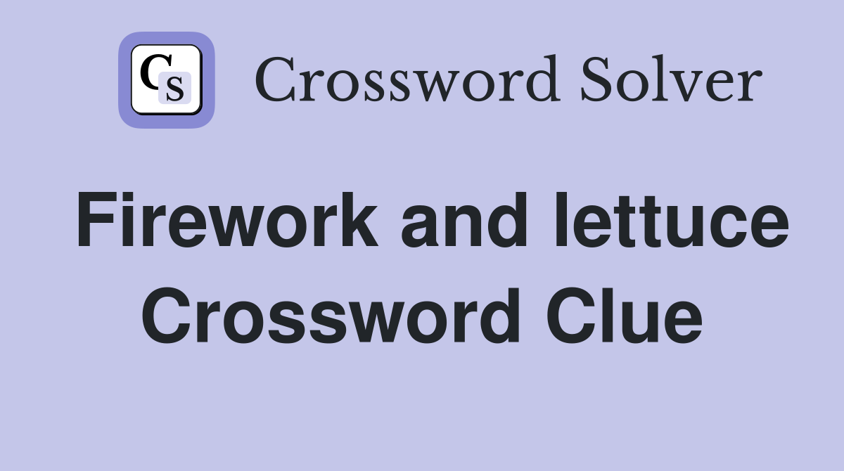 Firework and lettuce Crossword Clue