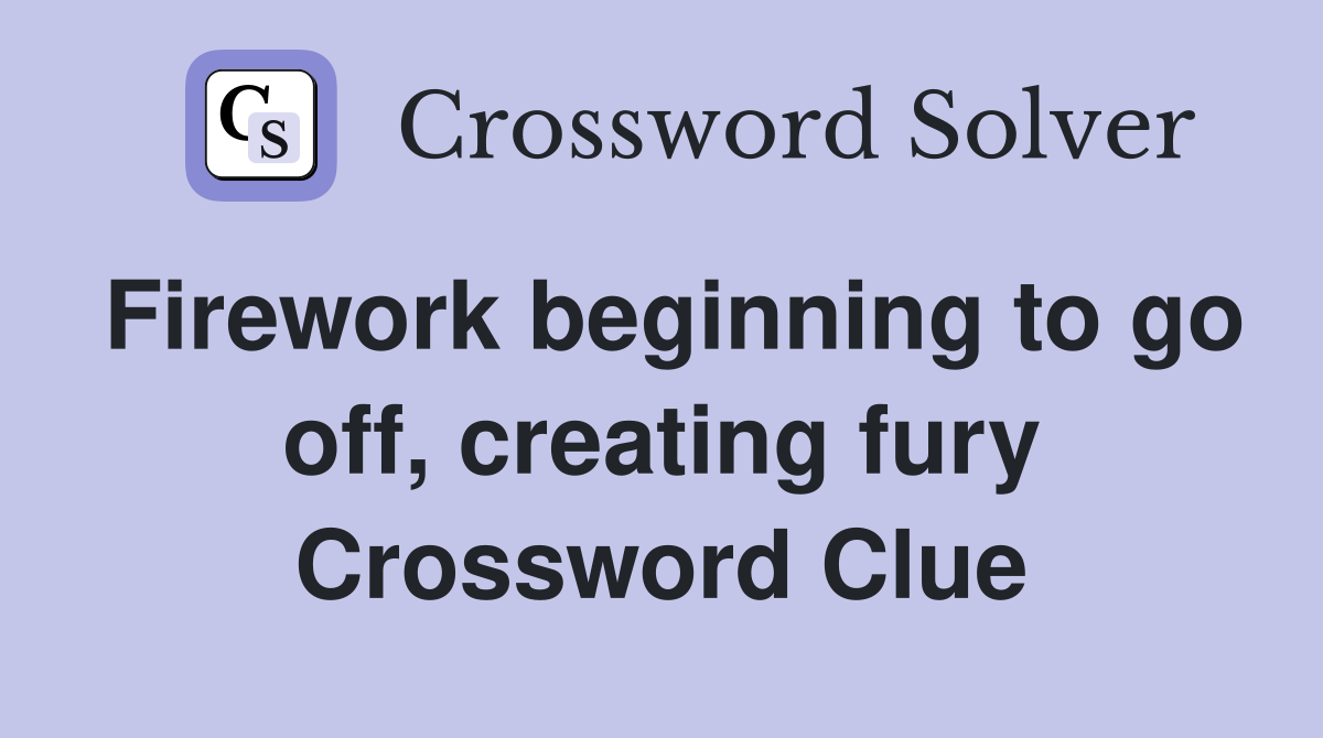 Firework beginning to go off, creating fury Crossword Clue