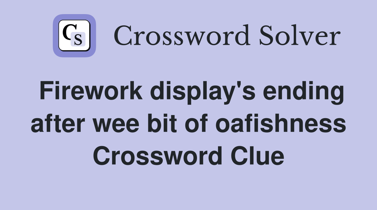 Firework display's ending after wee bit of oafishness Crossword Clue