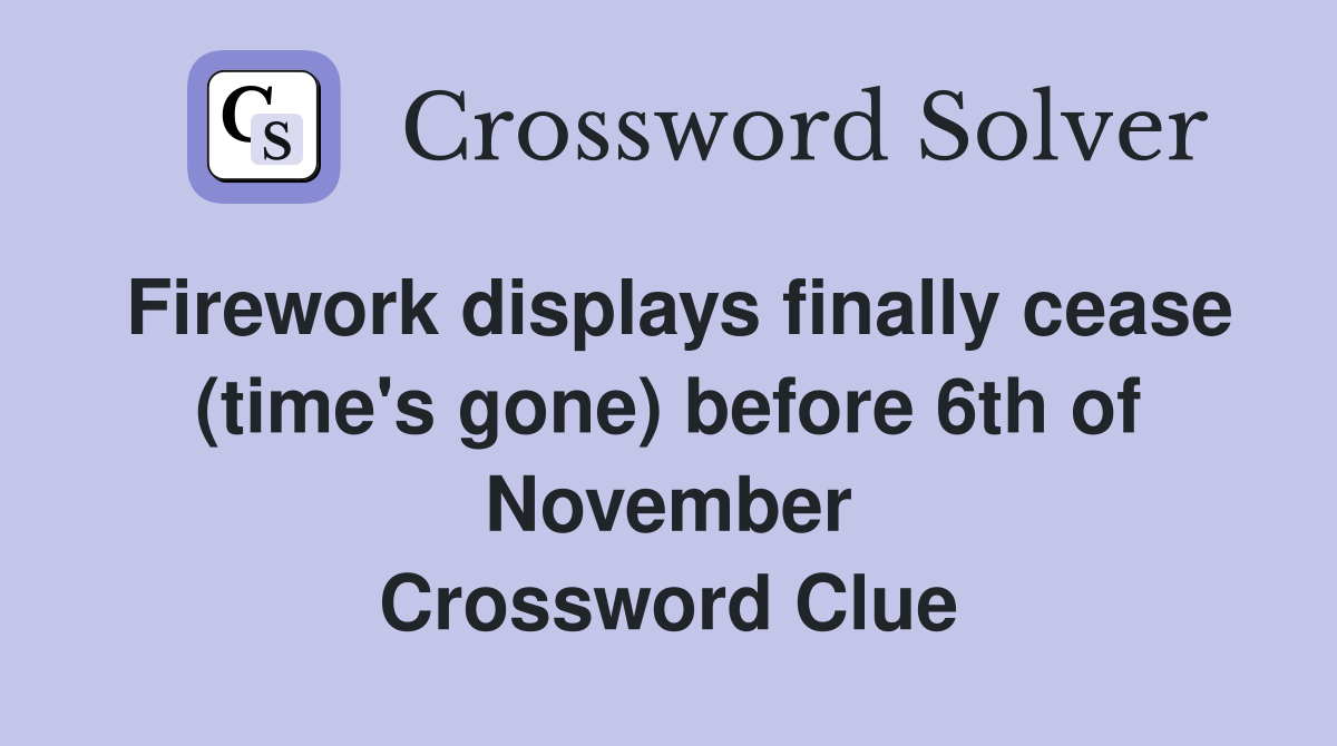 Firework displays finally cease (time's gone) before 6th of November Crossword Clue