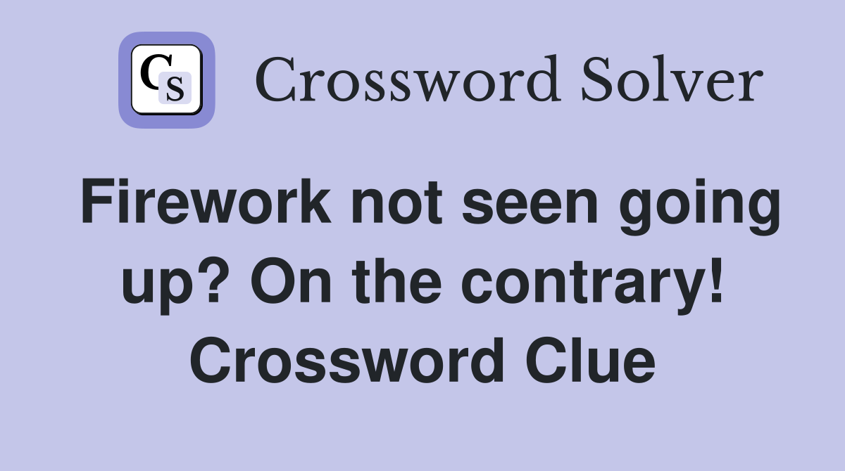 Firework not seen going up? On the contrary! Crossword Clue