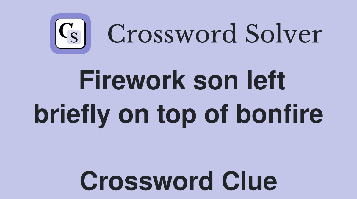 Firework son left briefly on top of bonfire  Crossword Clue