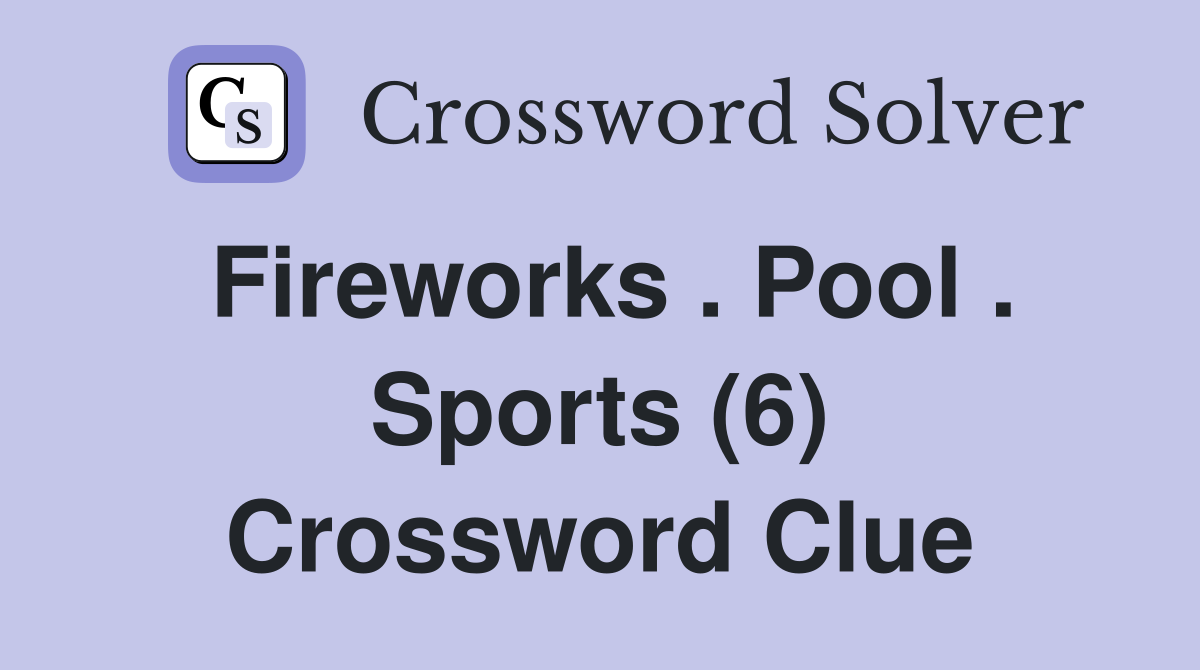Fireworks . Pool . Sports (6) Crossword Clue