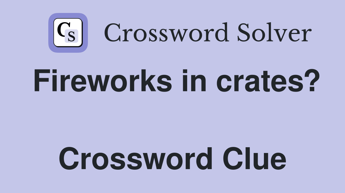 Fireworks in crates?  Crossword Clue