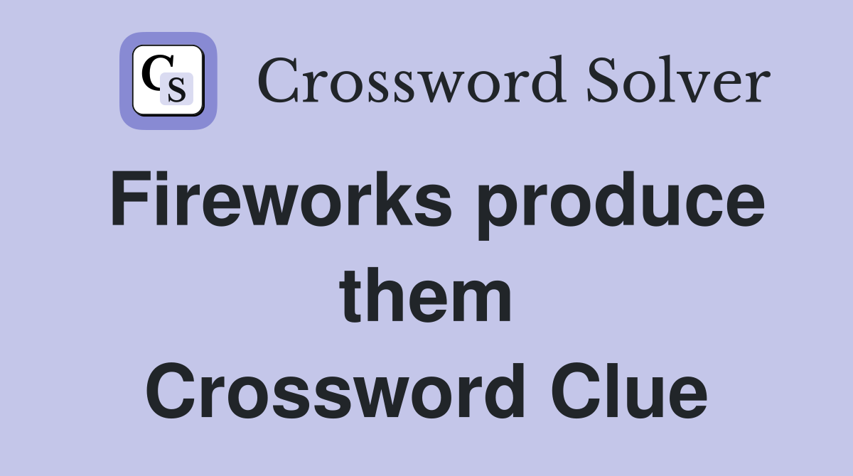 Fireworks produce them Crossword Clue
