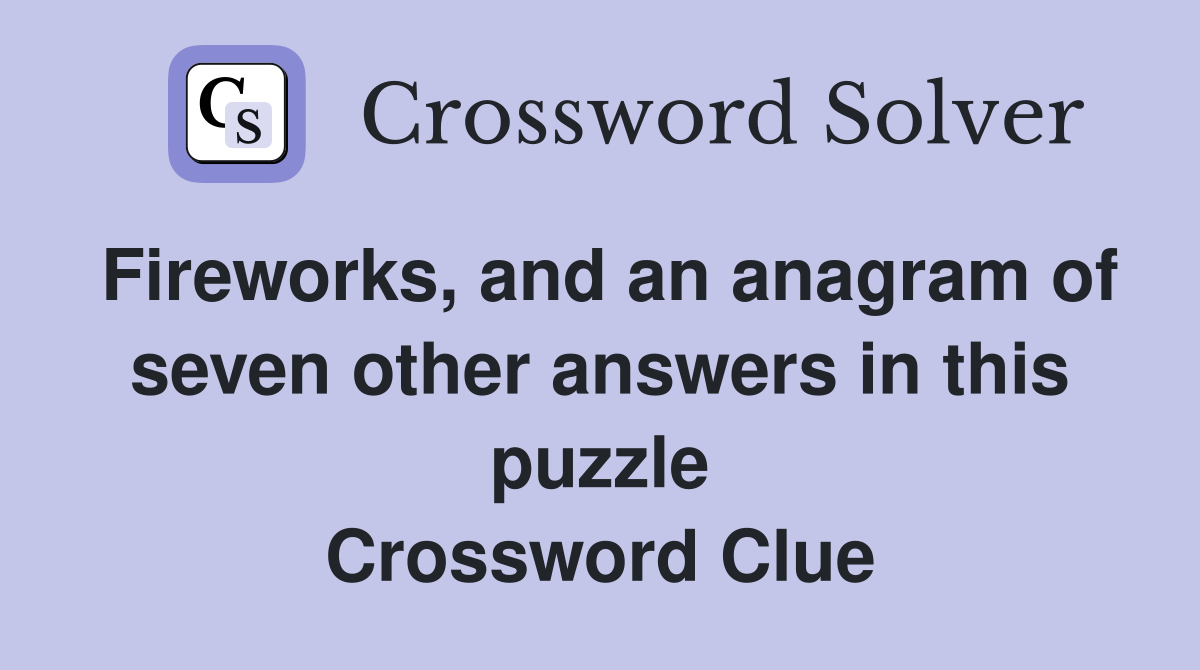 Fireworks, and an anagram of seven other answers in this puzzle Crossword Clue